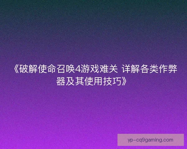 《破解使命召唤4游戏难关 详解各类作弊器及其使用技巧》
