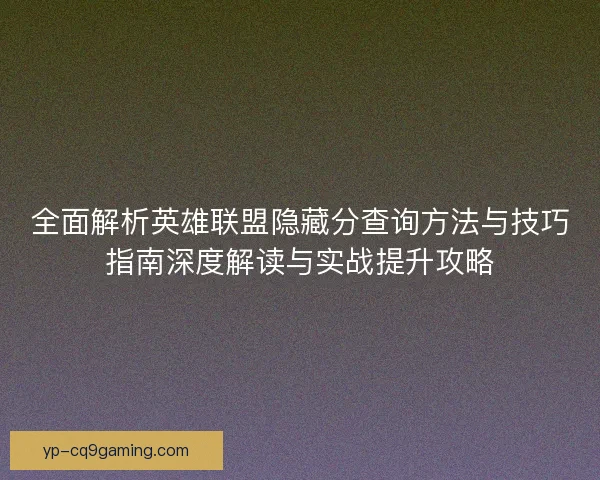 全面解析英雄联盟隐藏分查询方法与技巧指南深度解读与实战提升攻略 全面解析英雄联盟隐藏分查询方法与技巧指南深度解读与实战提升攻略
