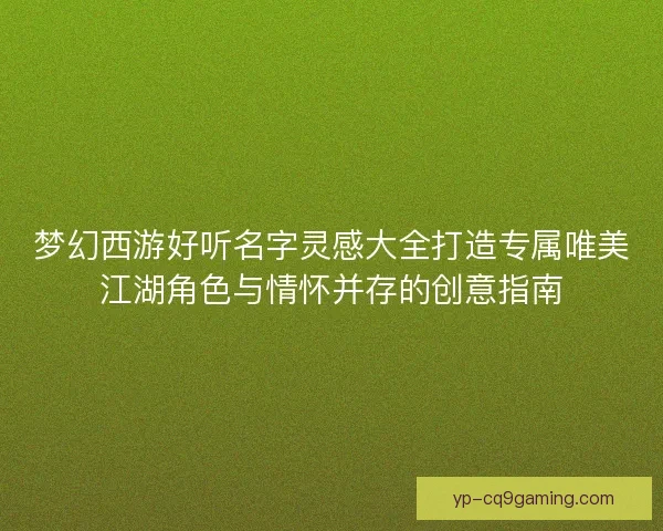 梦幻西游好听名字灵感大全打造专属唯美江湖角色与情怀并存的创意指南