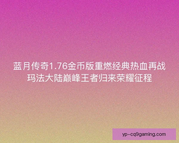 蓝月传奇1.76金币版重燃经典热血再战玛法大陆巅峰王者归来荣耀征程 蓝月传奇1.76金币版重燃经典热血再战玛法大陆巅峰王者归来荣耀征程