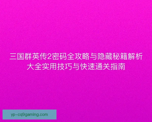 三国群英传2密码全攻略与隐藏秘籍解析大全实用技巧与快速通关指南 三国群英传2密码全攻略与隐藏秘籍解析大全实用技巧与快速通关指南