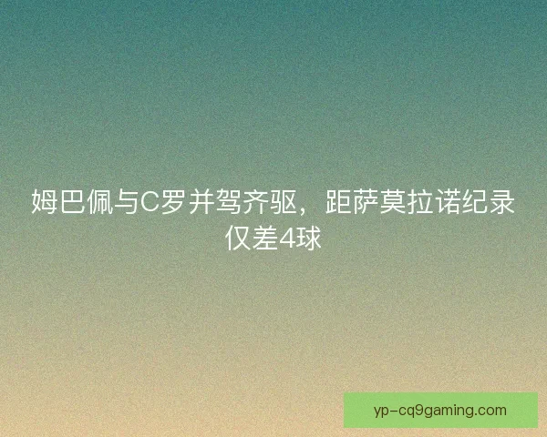 姆巴佩与C罗并驾齐驱，距萨莫拉诺纪录仅差4球