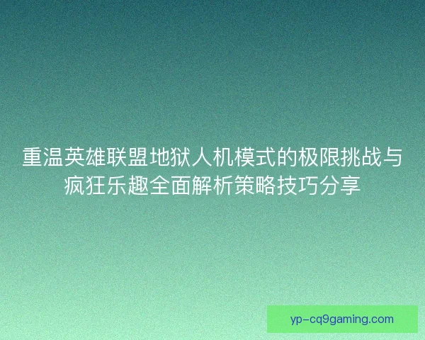 重温英雄联盟地狱人机模式的极限挑战与疯狂乐趣全面解析策略技巧分享