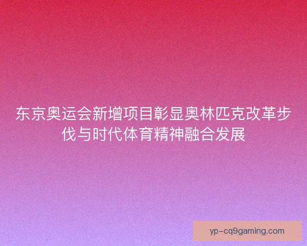 东京奥运会新增项目彰显奥林匹克改革步伐与时代体育精神融合发展