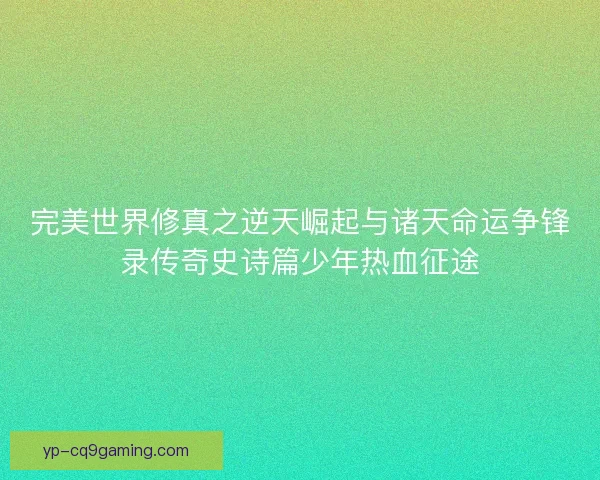 完美世界修真之逆天崛起与诸天命运争锋录传奇史诗篇少年热血征途