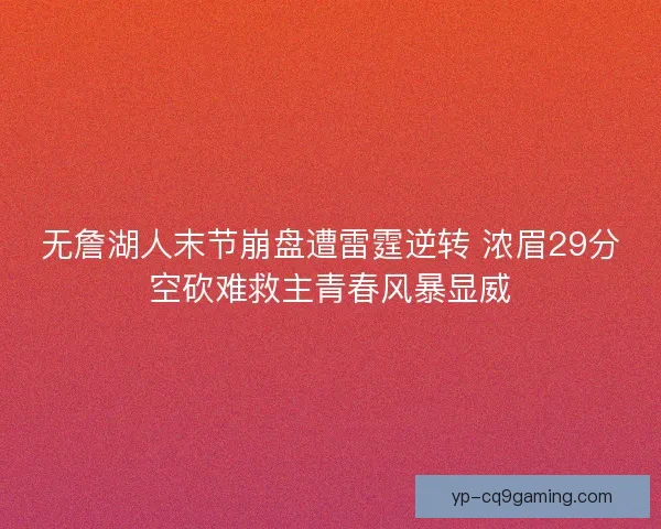 无詹湖人末节崩盘遭雷霆逆转 浓眉29分空砍难救主青春风暴显威